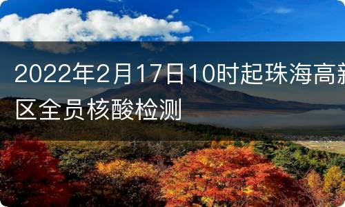 2022年2月17日10时起珠海高新区全员核酸检测