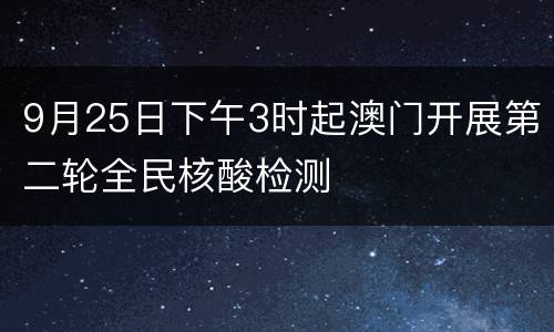 9月25日下午3时起澳门开展第二轮全民核酸检测