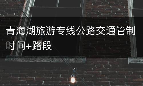 青海湖旅游专线公路交通管制时间+路段