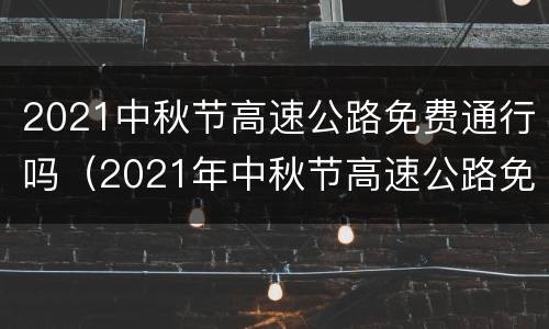 2021中秋节高速公路免费通行吗（2021年中秋节高速公路免费通行吗）