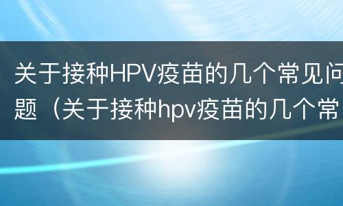 关于接种HPV疫苗的几个常见问题（关于接种hpv疫苗的几个常见问题是）