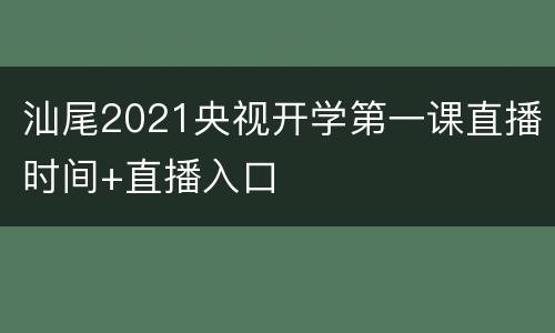 汕尾2021央视开学第一课直播时间+直播入口