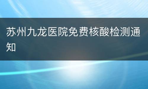 苏州九龙医院免费核酸检测通知