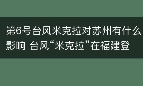 第6号台风米克拉对苏州有什么影响 台风“米克拉”在福建登陆