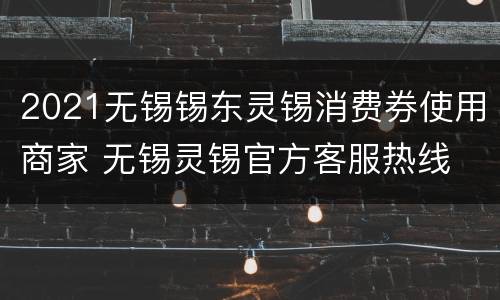 2021无锡锡东灵锡消费券使用商家 无锡灵锡官方客服热线