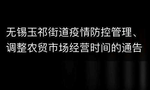 无锡玉祁街道疫情防控管理、调整农贸市场经营时间的通告