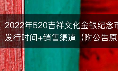 2022年520吉祥文化金银纪念币发行时间+销售渠道（附公告原文）