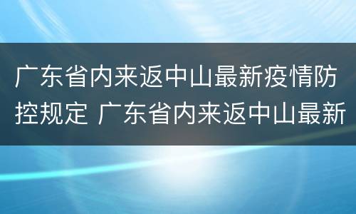 广东省内来返中山最新疫情防控规定 广东省内来返中山最新疫情防控规定政策