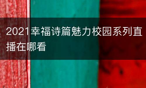 2021幸福诗篇魅力校园系列直播在哪看