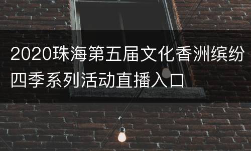 2020珠海第五届文化香洲缤纷四季系列活动直播入口