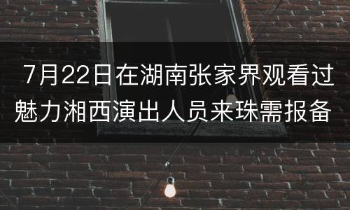  7月22日在湖南张家界观看过魅力湘西演出人员来珠需报备