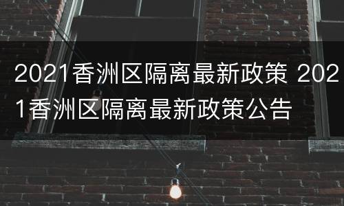 2021香洲区隔离最新政策 2021香洲区隔离最新政策公告