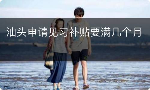 汕头申请见习补贴要满几个月