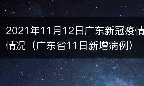 2021年11月12日广东新冠疫情情况（广东省11日新增病例）