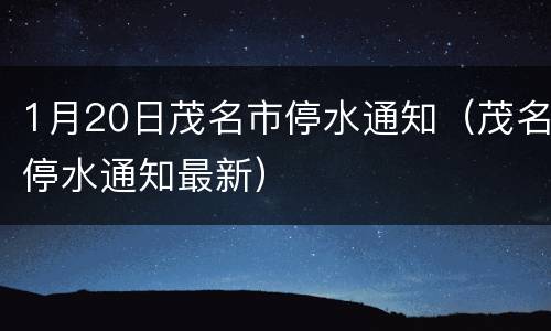 1月20日茂名市停水通知（茂名停水通知最新）