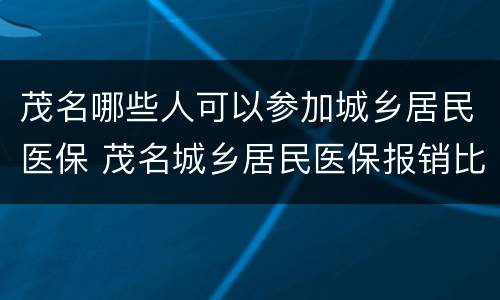 茂名哪些人可以参加城乡居民医保 茂名城乡居民医保报销比例