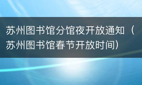 苏州图书馆分馆夜开放通知（苏州图书馆春节开放时间）