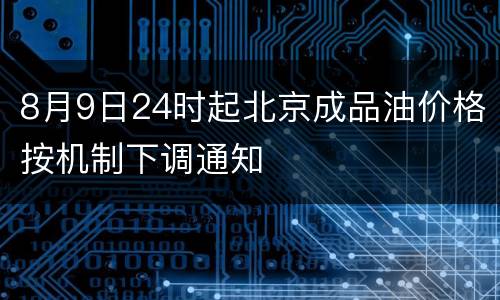 8月9日24时起北京成品油价格按机制下调通知