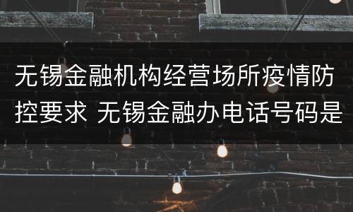无锡金融机构经营场所疫情防控要求 无锡金融办电话号码是多少