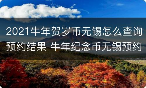 2021牛年贺岁币无锡怎么查询预约结果 牛年纪念币无锡预约网点