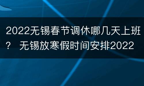 2022无锡春节调休哪几天上班？ 无锡放寒假时间安排2022