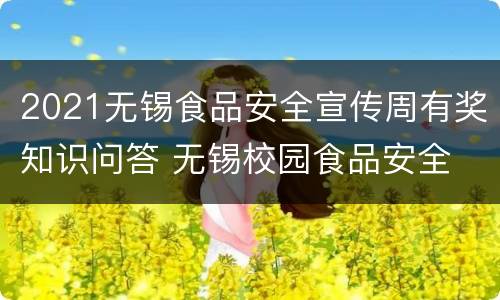 2021无锡食品安全宣传周有奖知识问答 无锡校园食品安全