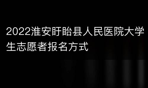 2022淮安盱眙县人民医院大学生志愿者报名方式