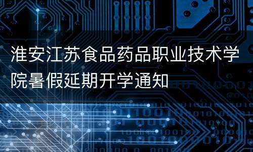 淮安江苏食品药品职业技术学院暑假延期开学通知