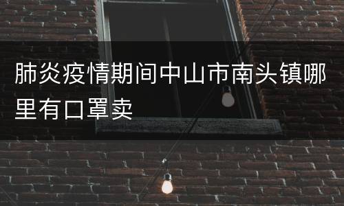 肺炎疫情期间中山市南头镇哪里有口罩卖