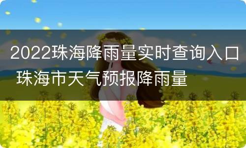 2022珠海降雨量实时查询入口 珠海市天气预报降雨量