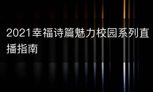 2021幸福诗篇魅力校园系列直播指南