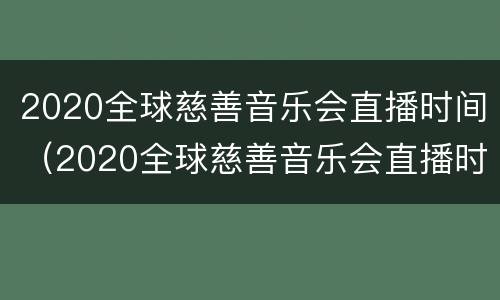 2020全球慈善音乐会直播时间（2020全球慈善音乐会直播时间是多少）