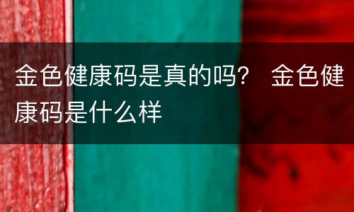 金色健康码是真的吗？ 金色健康码是什么样