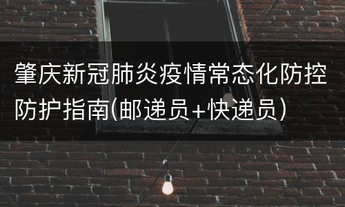 肇庆新冠肺炎疫情常态化防控防护指南(邮递员+快递员)