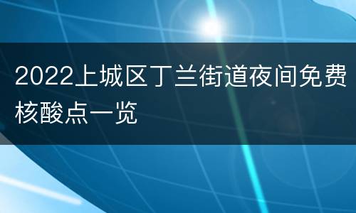 2022上城区丁兰街道夜间免费核酸点一览