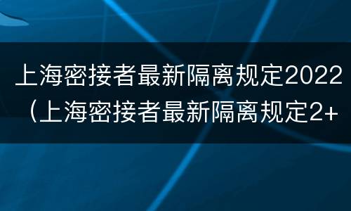 上海密接者最新隔离规定2022（上海密接者最新隔离规定2+5）