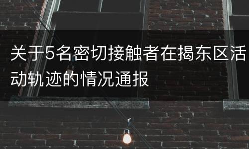 关于5名密切接触者在揭东区活动轨迹的情况通报