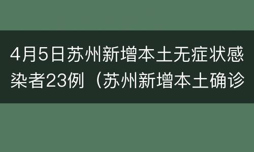 4月5日苏州新增本土无症状感染者23例（苏州新增本土确诊）