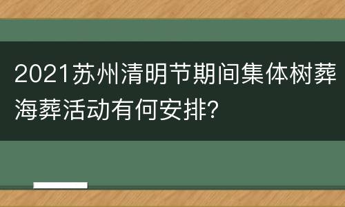 2021苏州清明节期间集体树葬海葬活动有何安排？