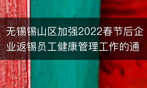 无锡锡山区加强2022春节后企业返锡员工健康管理工作的通知
