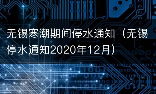无锡寒潮期间停水通知（无锡停水通知2020年12月）