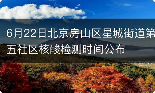 6月22日北京房山区星城街道第五社区核酸检测时间公布