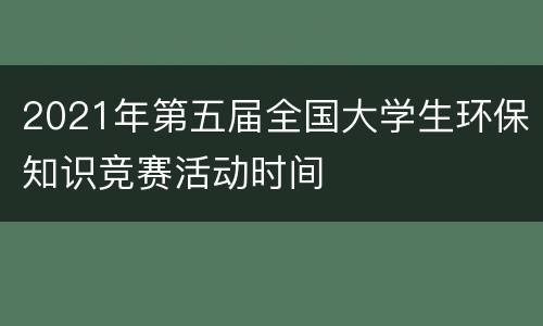 2021年第五届全国大学生环保知识竞赛活动时间