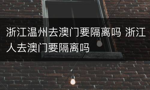 浙江温州去澳门要隔离吗 浙江人去澳门要隔离吗