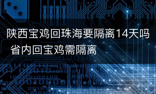 陕西宝鸡回珠海要隔离14天吗 省内回宝鸡需隔离