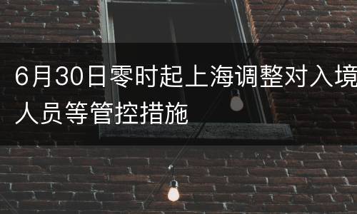 6月30日零时起上海调整对入境人员等管控措施