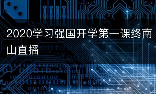 2020学习强国开学第一课终南山直播