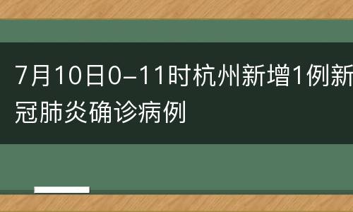 7月10日0-11时杭州新增1例新冠肺炎确诊病例