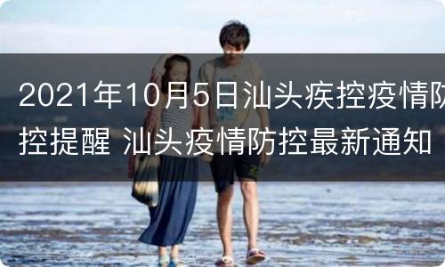 2021年10月5日汕头疾控疫情防控提醒 汕头疫情防控最新通知