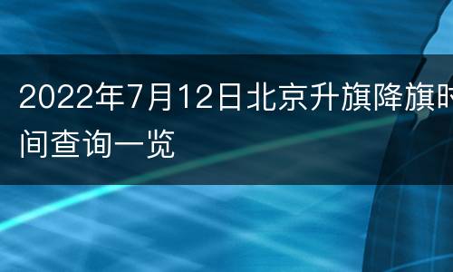 2022年7月12日北京升旗降旗时间查询一览